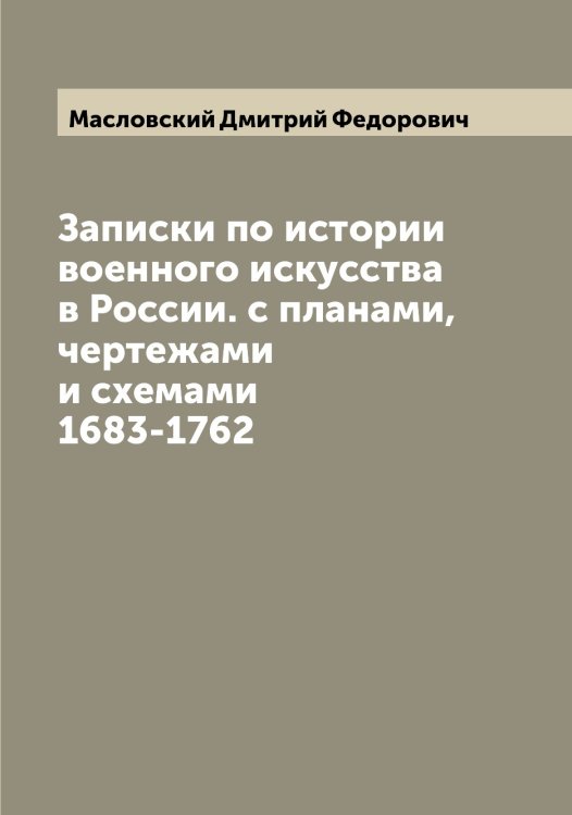 Обложка книги «Записки по истории военного искусства в России. с планами, чертежами и схемами 1683-1762» — Масловский Дмитрий Федорович, ISBN 9785519956932