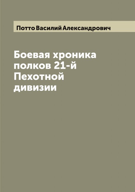 Боевая хроника полков 21-й Пехотной дивизии Обложка книги «Боевая хроника полков 21-й Пехотной дивизии» — Потто Василий Александрович, ISBN 9785519793742