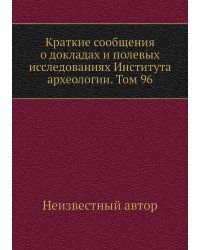 Краткие сообщения о докладах и полевых исследованиях Института археологии. Том 96