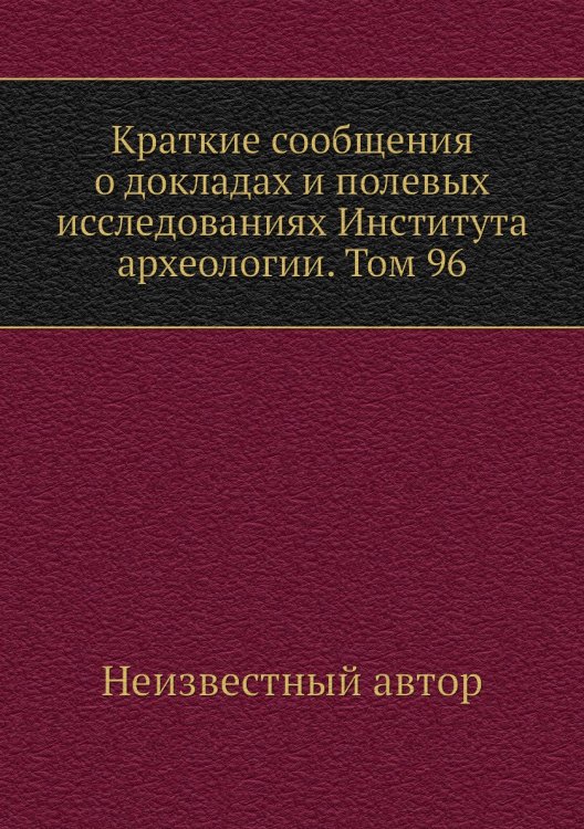Краткие сообщения о докладах и полевых исследованиях Института археологии. Том 96