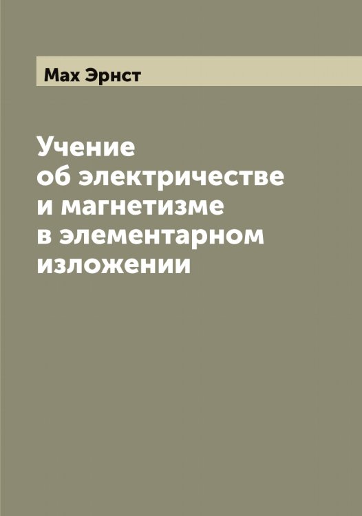Обложка книги «Учение об электричестве и магнетизме в элементарном изложении» — Мах Эрнст, ISBN 9785519957601