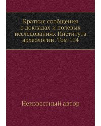 Краткие сообщения о докладах и полевых исследованиях Института археологии. Том 114