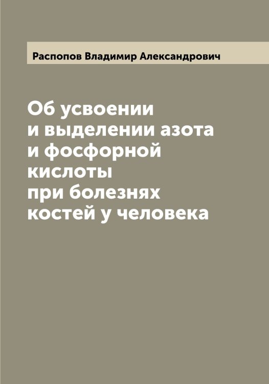 Обложка книги «Об усвоении и выделении азота и фосфорной кислоты при болезнях костей у человека» — Распопов Владимир Александрович, ISBN 9785519803397