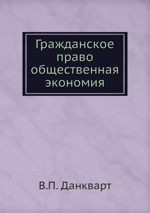 Обложка книги «Гражданское право общественная экономия» — В.П. Данкварт, ISBN 9785518064157