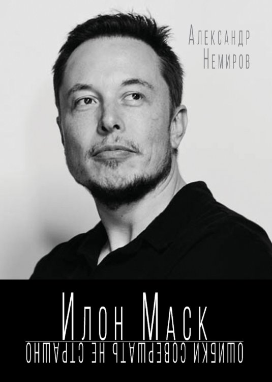Обложка книги «Илон Маск. Ошибки совершать не страшно» — Немиров Александр, ISBN 9785907332881