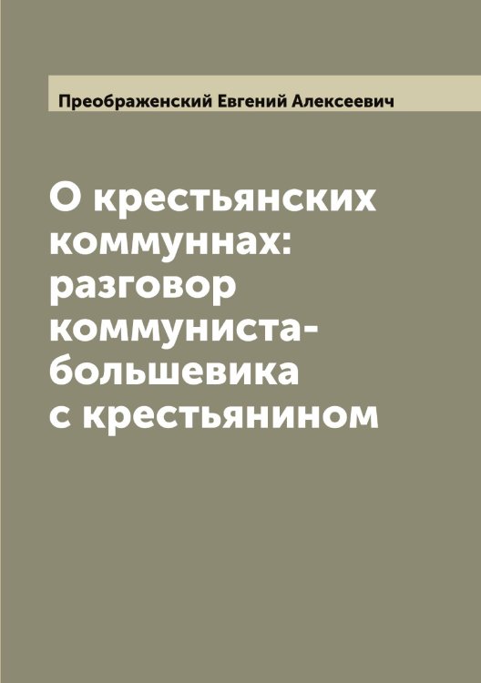 Обложка книги «О крестьянских коммуннах: разговор коммуниста-большевика с крестьянином» — Преображенский Евгений Алексеевич, ISBN 9785519794947