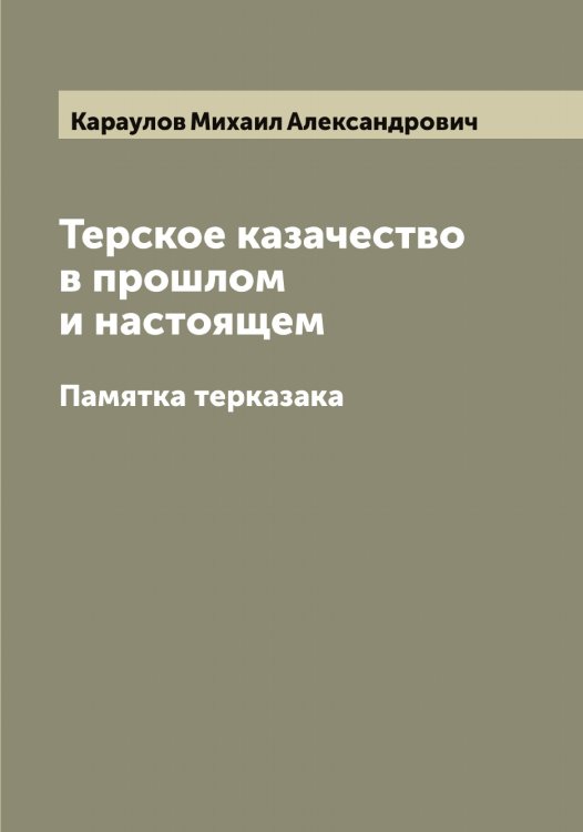 Обложка книги «Терское казачество в прошлом и настоящем» — Караулов Михаил Александрович, ISBN 9785519883337