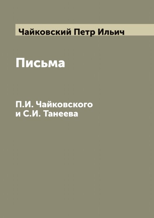 Обложка книги «Письма П.И. Чайковского и С.И. Танеева» — Чайковский Петр Ильич, ISBN 9785521296996
