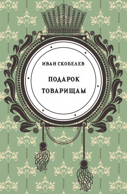 Обложка книги «Подарок товарищам, или Переписка русских солдат в 1812 году, изданная русским инвалидом Иваном Скобелевым» — Скобелев И. Н., ISBN 9785517134318
