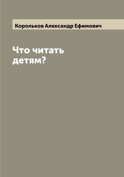 Обложка книги «Что читать детям?» — Корольков Александр Ефимович, ISBN 9785519904544
