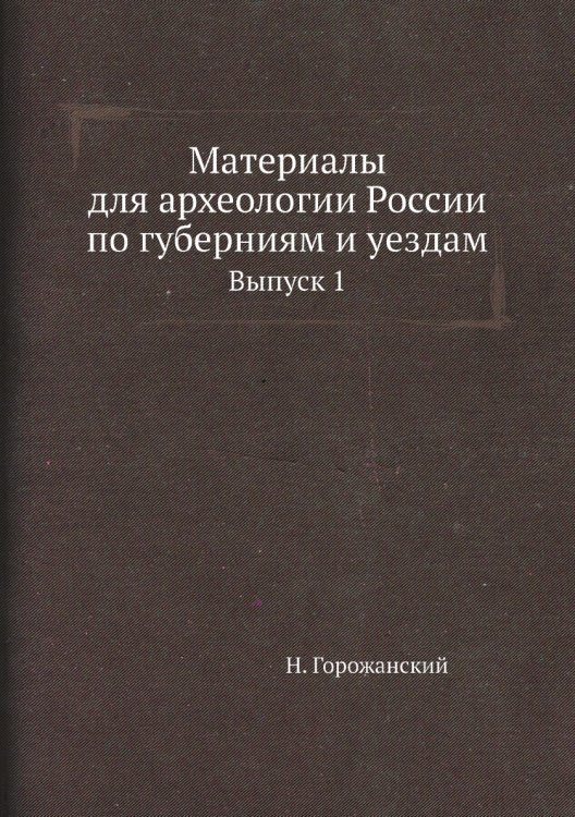 Материалы для археологии России по губерниям и уездам