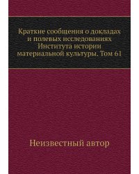 Краткие сообщения о докладах и полевых исследованиях Института истории материальной культуры. Том 61
