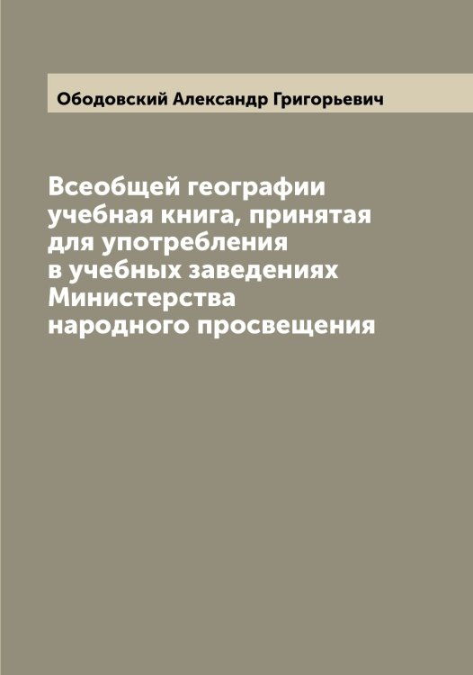 Обложка книги «Всеобщей географии учебная книга, принятая для употребления в учебных заведениях Министерства народного просвещения» — Ободовский Александр Григорьевич, ISBN 9785521257973