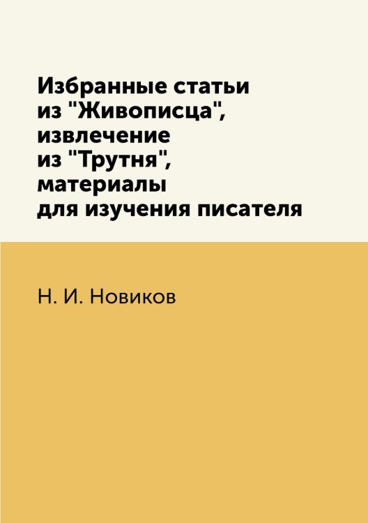 Обложка книги «Избранные статьи из "Живописца", извлечение из "Трутня", материалы для изучения писателя» — Н. И. Новиков, ISBN 9785458246453