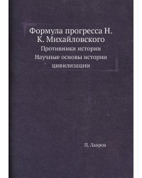 Формула прогресса Н.К. Михайловского. Противники истории. Научные основы истории цивилизации