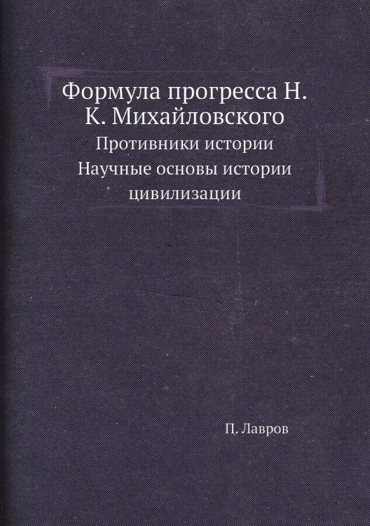 Формула прогресса Н.К. Михайловского. Противники истории. Научные основы истории цивилизации