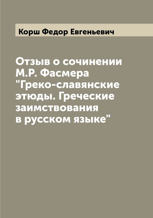 Обложка книги «Отзыв о сочинении М.Р. Фасмера "Греко-славянские этюды. Греческие заимствования в русском языке"» — Корш Федор Евгеньевич, ISBN 9785519905510