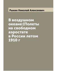 В воздушном океане:(Полеты на свободном аэростате в России летом 1910 г