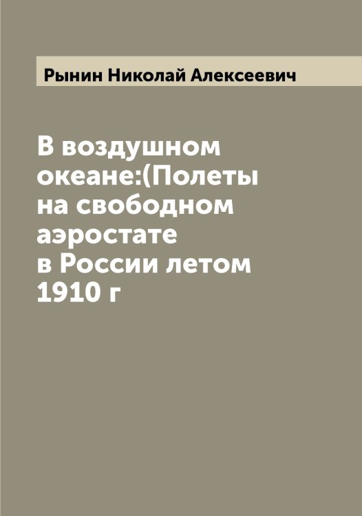 В воздушном океане:(Полеты на свободном аэростате в России летом 1910 г Обложка книги «В воздушном океане:(Полеты на свободном аэростате в России летом 1910 г» — Рынин Николай Алексеевич, ISBN 9785519842068