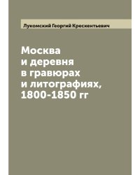 Москва и деревня в гравюрах и литографиях, 1800-1850 гг