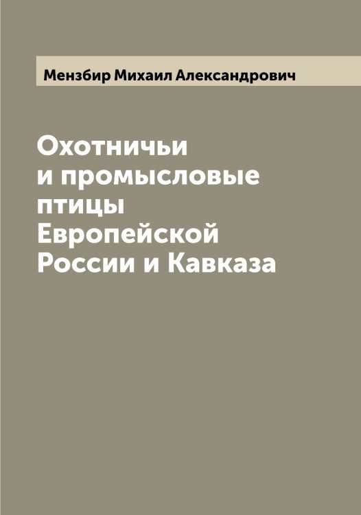 Обложка книги «Охотничьи и промысловые птицы Европейской России и Кавказа» — Мензбир Михаил Александрович, ISBN 9785519962292