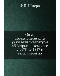 Опыт хронологического указателя литературы об Астраханском крае с 1473 по 1887 г. включительно