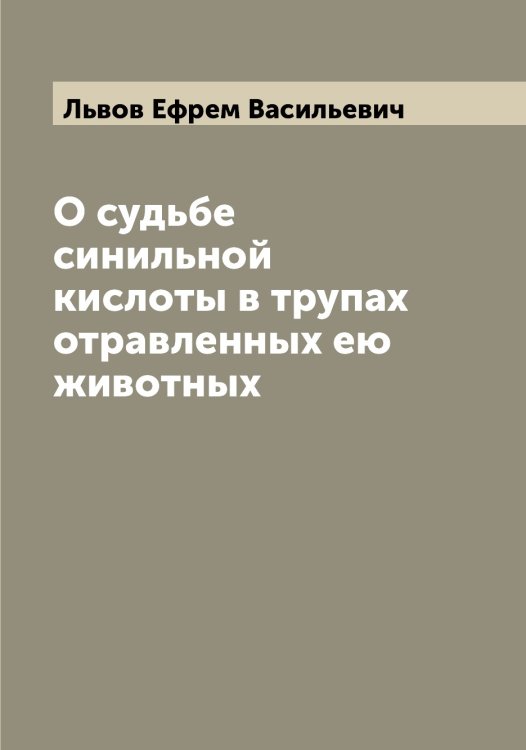 Обложка книги «О судьбе синильной кислоты в трупах отравленных ею животных» — Львов Ефрем Васильевич, ISBN 9785519942447