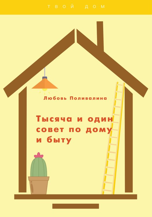 Тысяча и один совет по дому и быту Обложка книги «Тысяча и один совет по дому и быту» — Л. Поливалина, ISBN 9785521759132