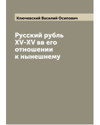 Русский рубль XV-XV вв его отношении к нынешнему