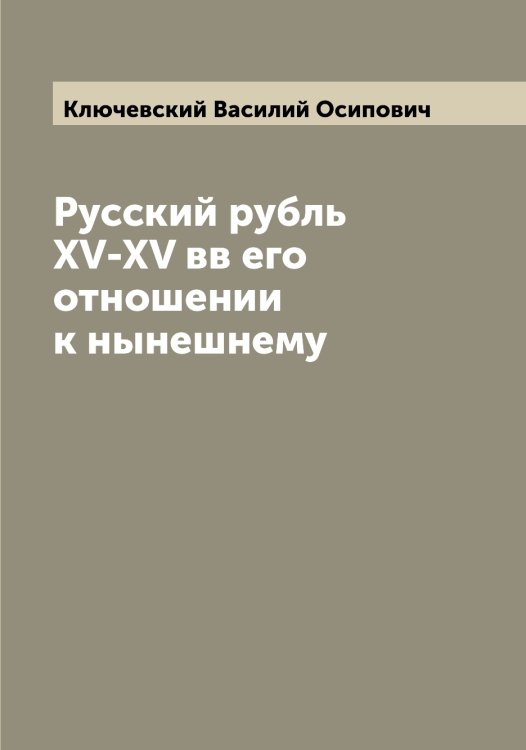 Обложка книги «Русский рубль XV-XV вв его отношении к нынешнему» — Ключевский Василий Осипович, ISBN 9785519893718