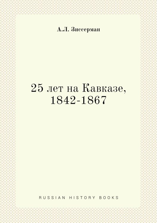 Обложка книги «25 лет на Кавказе, 1842-1867» — А.Л. Зиссерман, ISBN 9785517963574