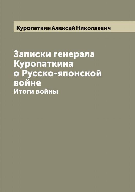 Записки генерала Куропаткина о Русско-японской войне Обложка книги «Записки генерала Куропаткина о Русско-японской войне» — Куропаткин Алексей Николаевич, ISBN 9785519919470