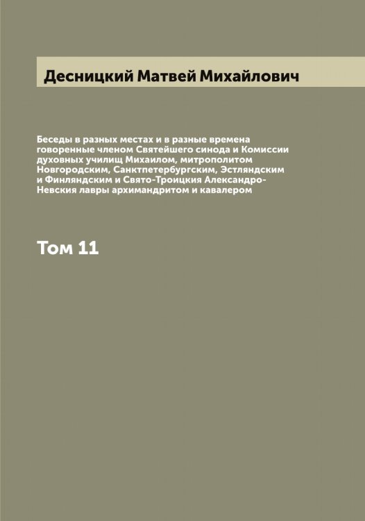 Обложка книги «Беседы в разных местах и в разные времена говоренные членом Святейшего синода и Комиссии духовных училищ Михаилом, митрополитом Новгородским, Санктпетербургским, Эстляндским и Финляндским и Свято-Троицкия Александро-Невския лавры архимандритом и кавалером» — Десницкий Матвей Михайлович, ISBN 9785519968423