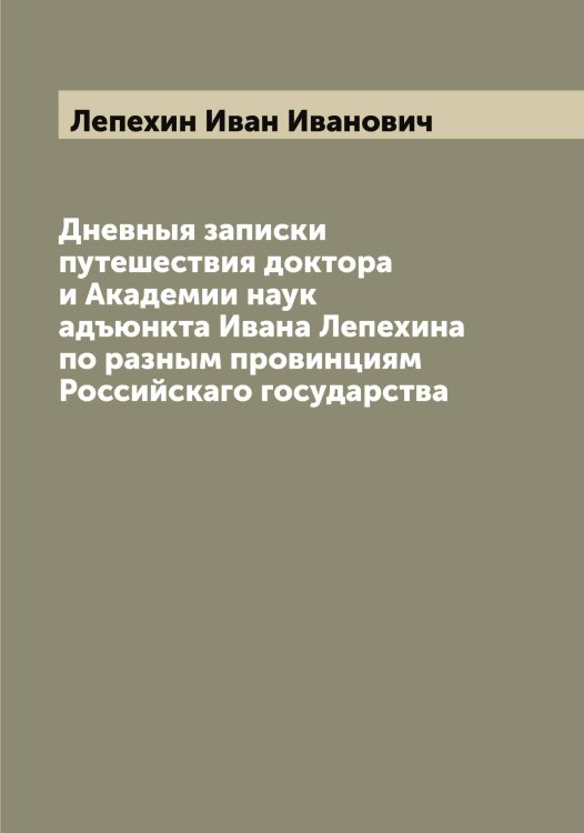 Обложка книги «Дневныя записки путешествия доктора и Академии наук адъюнкта Ивана Лепехина по разным провинциям Российскаго государства» — Лепехин Иван Иванович, ISBN 9785519931991