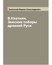 В.Нлаткин. Земские соборы древней Руси