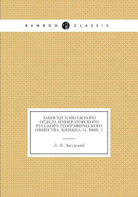 Обложка книги «Записки Кавказского отдела Императорского Русского географического общества. Книжка 13. Вып. 1» — Л. П. Загурский, ISBN 9785518035546