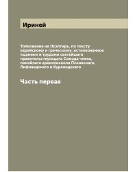 Толкование на Псалтирь, по тексту еврейскому и греческому, истолкованное тщанием и трудами святейшаго правительствующаго Синода члена, покойнаго архиепископа Псковскаго, Лифляндскаго и Курляндскаго