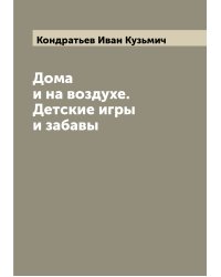 Дома и на воздухе. Детские игры и забавы