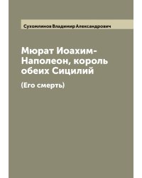 Мюрат Иоахим-Наполеон, король обеих Сицилий (Его смерть)