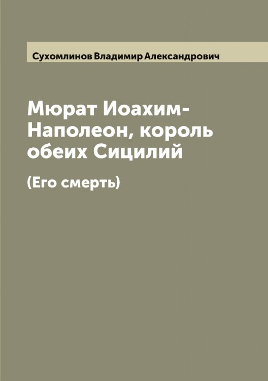 Обложка книги «Мюрат Иоахим-Наполеон, король обеих Сицилий (Его смерть)» — Сухомлинов Владимир Александрович, ISBN 9785519759731