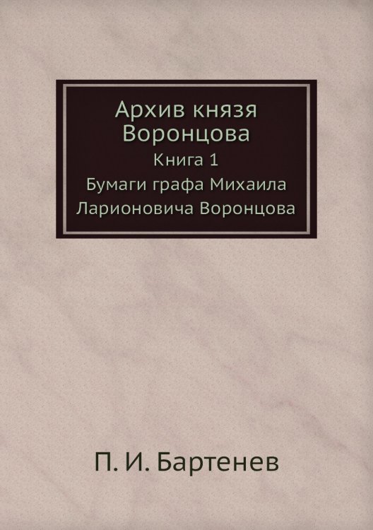 Архив князя Воронцова. Книга 1. Бумаги графа Михаила Ларионовича Воронцова