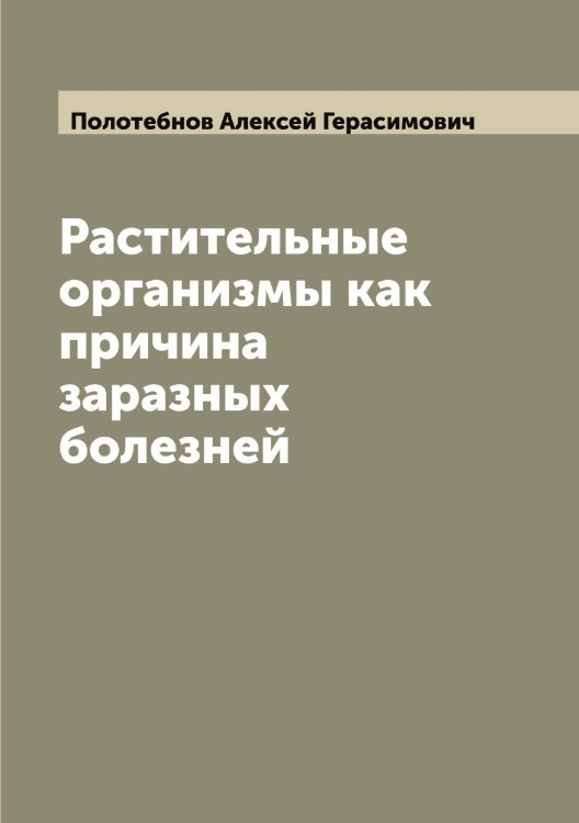Обложка книги «Растительные организмы как причина заразных болезней» — Полотебнов Алексей Герасимович, ISBN 9785519789103