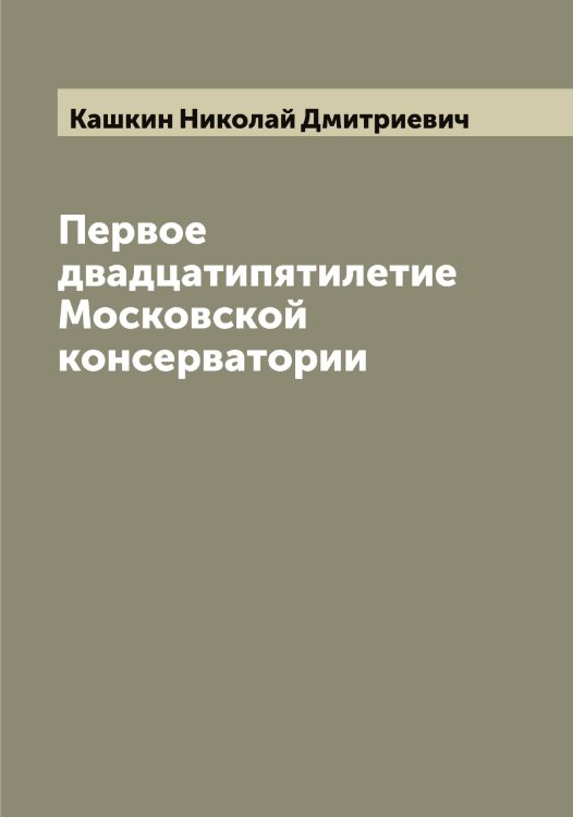 Обложка книги «Первое двадцатипятилетие Московской консерватории» — Кашкин Николай Дмитриевич, ISBN 9785519887533