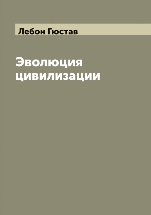 Эволюция цивилизации Обложка книги «Эволюция цивилизации» — Лебон Гюстав, ISBN 9785519927369