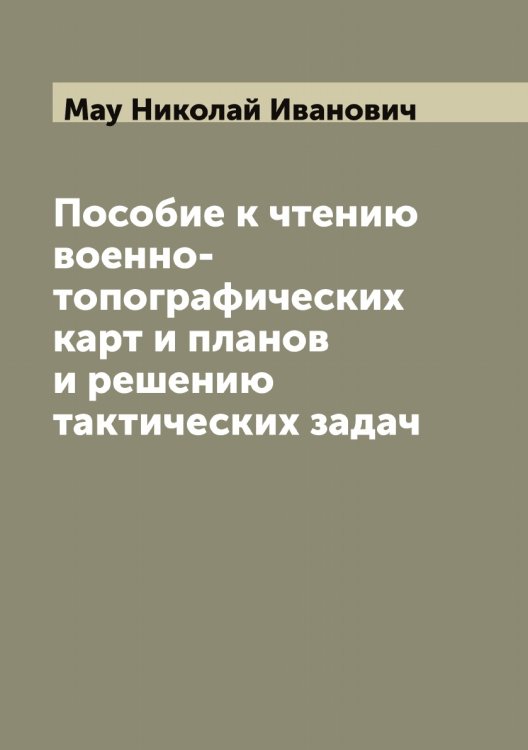 Обложка книги «Пособие к чтению военно-топографических карт и планов и решению тактических задач» — Мау Николай Иванович, ISBN 9785519957533