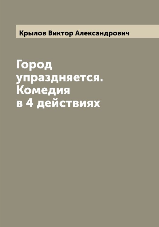 Обложка книги «Город упраздняется. Комедия в 4 действиях» — Крылов Виктор Александрович, ISBN 9785519913720