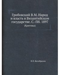 Грибовский В.М. Народ и власть в Византийском государстве. С.-Пб. 1897