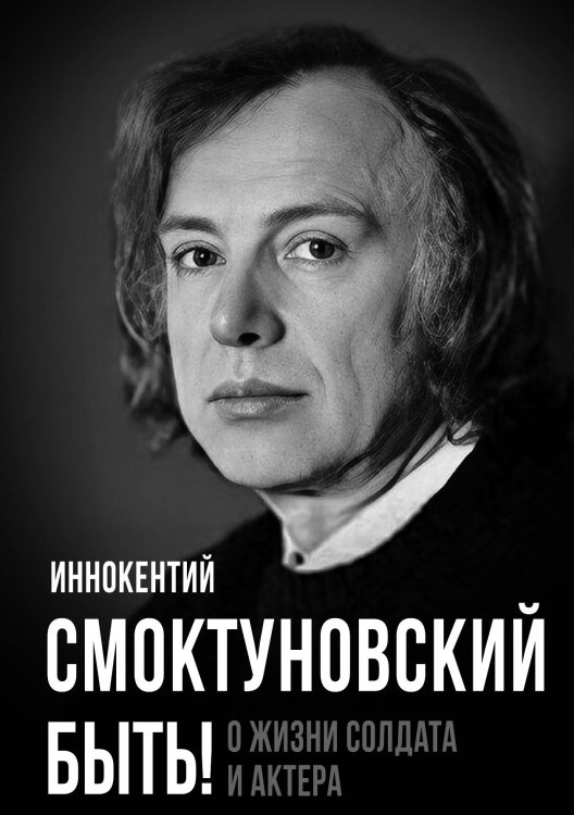 Обложка книги «Быть! О жизни солдата и актера» — Иннокентий Михайлович Смоктуновский, ISBN 9785002226542