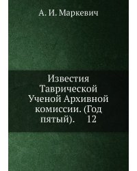 Известия Таврической Ученой Архивной комиссии. (Год пятый).     12