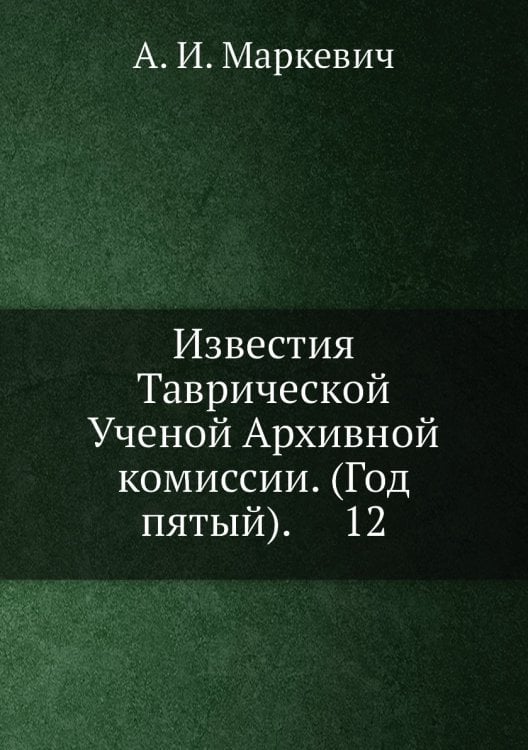 Известия Таврической Ученой Архивной комиссии. (Год пятый).     12